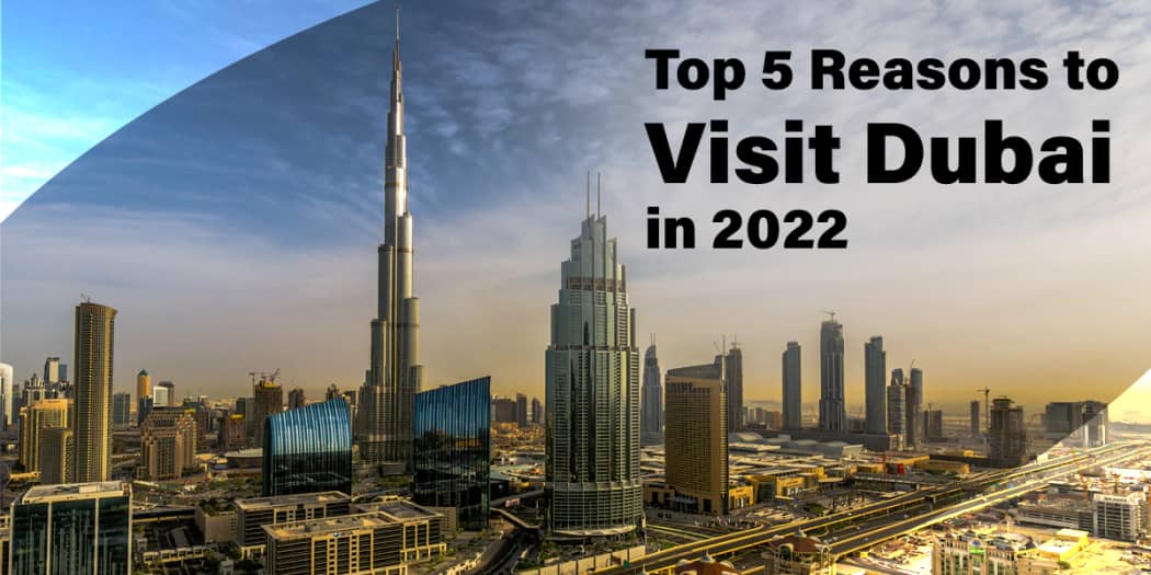 Top 5 Reasons to Visit Dubai in 2022